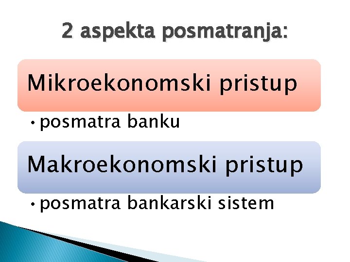 2 aspekta posmatranja: Mikroekonomski pristup • posmatra banku Makroekonomski pristup • posmatra bankarski sistem