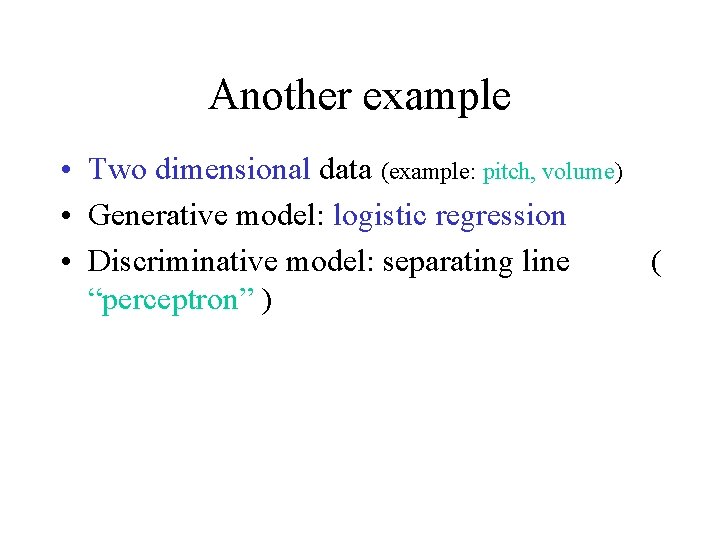 Another example • Two dimensional data (example: pitch, volume) • Generative model: logistic regression