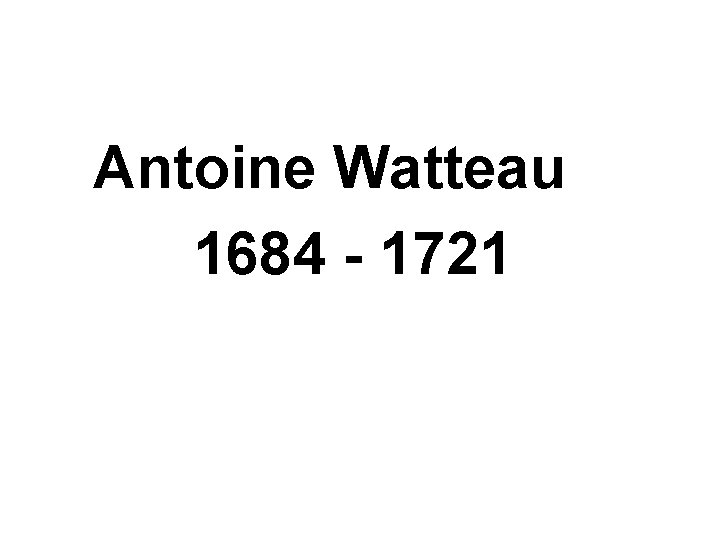 Antoine Watteau 1684 - 1721 