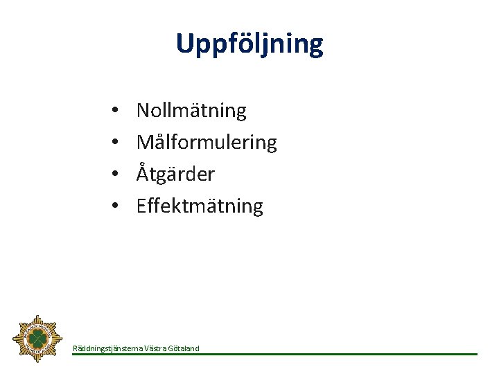 Uppföljning • • Nollmätning Målformulering Åtgärder Effektmätning Räddningstjänsterna Västra Götaland 