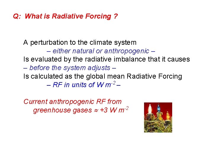 Q: What is Radiative Forcing ? A perturbation to the climate system – either