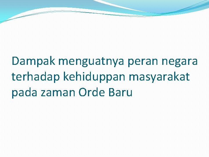 Dampak menguatnya peran negara terhadap kehiduppan masyarakat pada zaman Orde Baru 