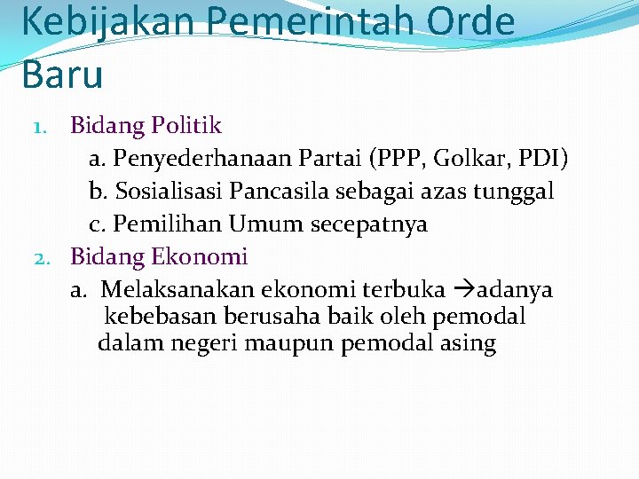 Kebijakan Pemerintah Orde Baru 1. Bidang Politik a. Penyederhanaan Partai (PPP, Golkar, PDI) b.