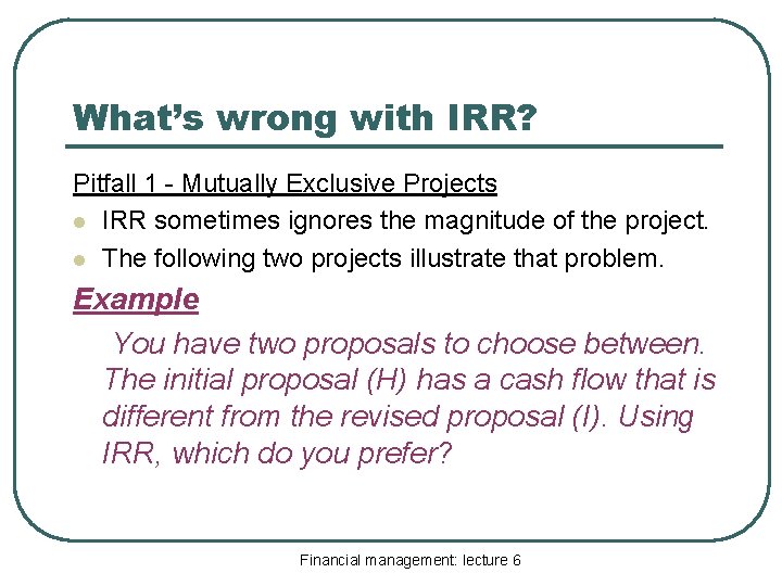What’s wrong with IRR? Pitfall 1 - Mutually Exclusive Projects l IRR sometimes ignores