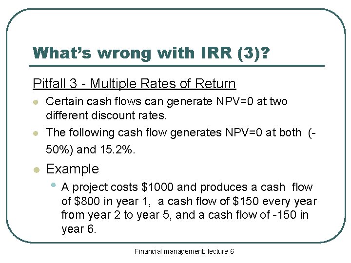 What’s wrong with IRR (3)? Pitfall 3 - Multiple Rates of Return l l