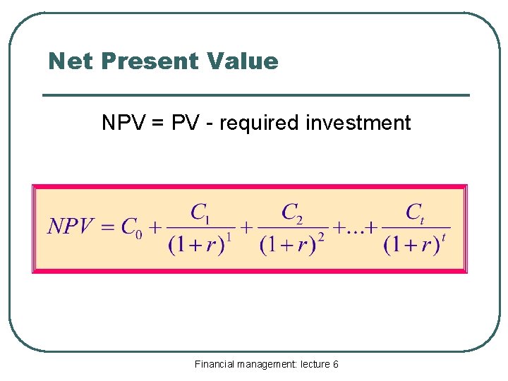 Net Present Value NPV = PV - required investment Financial management: lecture 6 