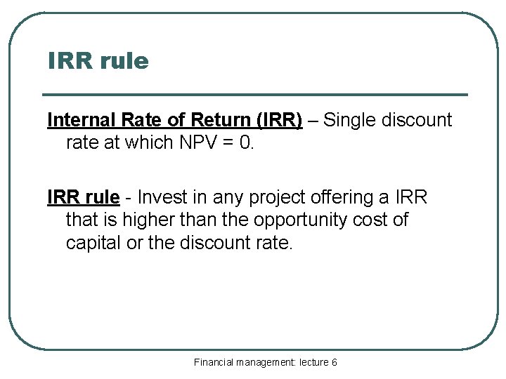 IRR rule Internal Rate of Return (IRR) – Single discount rate at which NPV
