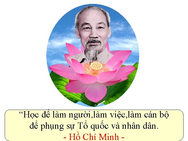 “Học để làm người, làm việc, làm cán bộ để phụng sự Tổ quốc