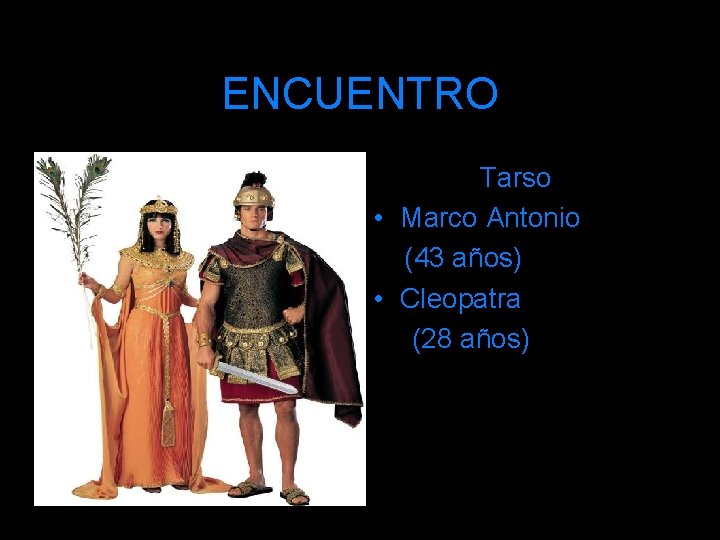 ENCUENTRO Tarso • Marco Antonio (43 años) • Cleopatra (28 años) 