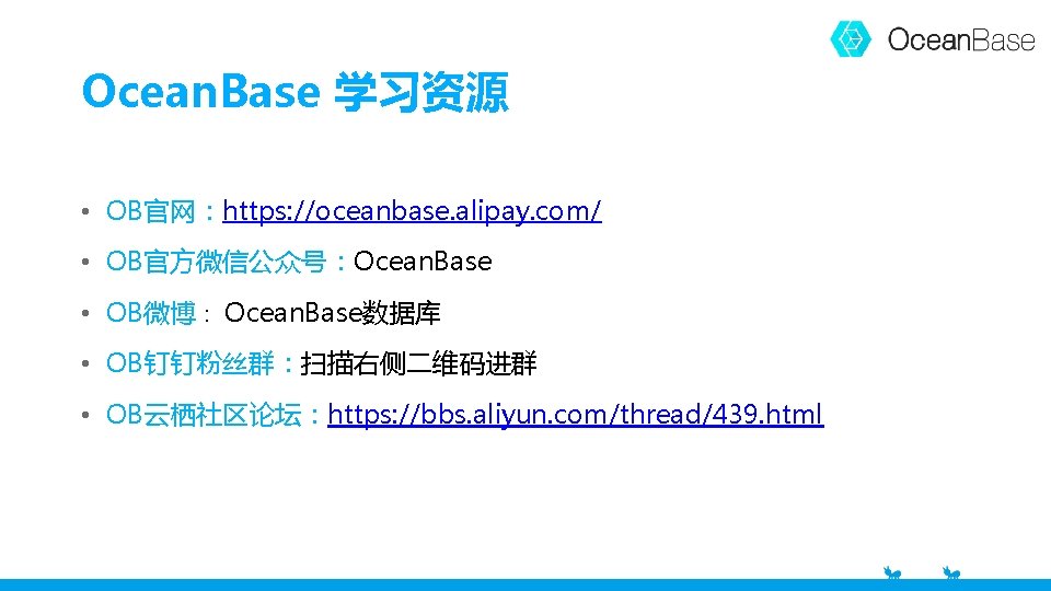 Ocean. Base 学习资源 • OB官网：https: //oceanbase. alipay. com/ • OB官方微信公众号：Ocean. Base • OB微博： Ocean.