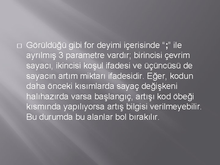 � Görüldüğü gibi for deyimi içerisinde “; ” ile ayrılmış 3 parametre vardır; birincisi