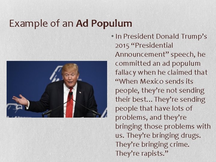 Example of an Ad Populum • In President Donald Trump’s 2015 “Presidential Announcement” speech,