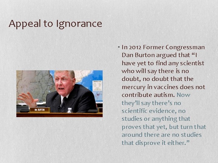 Appeal to Ignorance • In 2012 Former Congressman Dan Burton argued that “I have