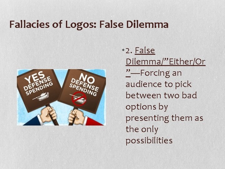 Fallacies of Logos: False Dilemma • 2. False Dilemma/”Either/Or ”—Forcing an audience to pick