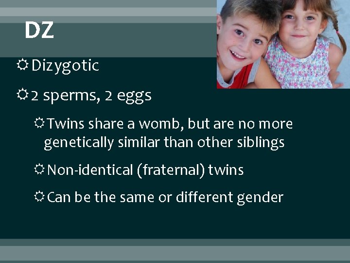 DZ Dizygotic 2 sperms, 2 eggs Twins share a womb, but are no more