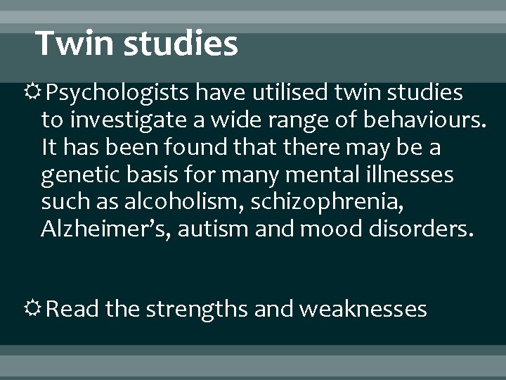 Twin studies Psychologists have utilised twin studies to investigate a wide range of behaviours.