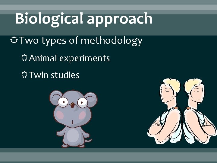 Biological approach Two types of methodology Animal experiments Twin studies 