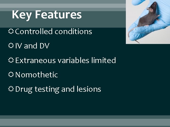 Key Features Controlled conditions IV and DV Extraneous variables limited Nomothetic Drug testing and