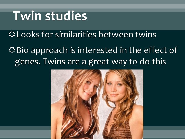 Twin studies Looks for similarities between twins Bio approach is interested in the effect