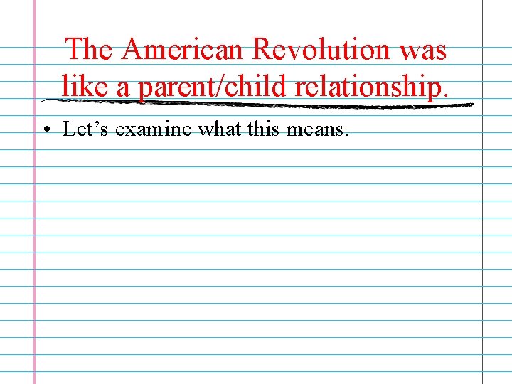 The American Revolution was like a parent/child relationship. • Let’s examine what this means.