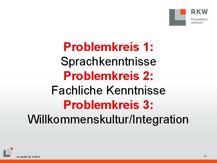 Problemkreis 1: Sprachkenntnisse Problemkreis 2: Fachliche Kenntnisse Problemkreis 3: Willkommenskultur/Integration RKW Kompetenzzentrum Masterfolie Juni