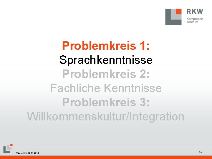 Problemkreis 1: Sprachkenntnisse Problemkreis 2: Fachliche Kenntnisse Problemkreis 3: Willkommenskultur/Integration RKW Kompetenzzentrum Masterfolie Juni