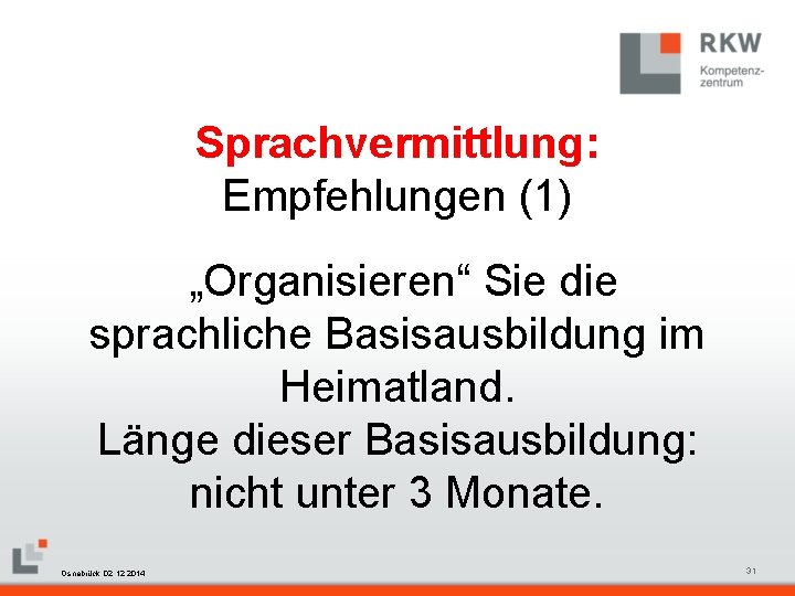 Sprachvermittlung: Empfehlungen (1) „Organisieren“ Sie die sprachliche Basisausbildung im Heimatland. Länge dieser Basisausbildung: nicht