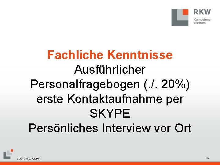 Fachliche Kenntnisse Ausführlicher Personalfragebogen (. /. 20%) erste Kontaktaufnahme per SKYPE Persönliches Interview vor