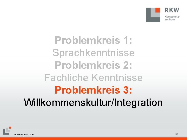 Problemkreis 1: Sprachkenntnisse Problemkreis 2: Fachliche Kenntnisse Problemkreis 3: Willkommenskultur/Integration RKW Kompetenzzentrum Masterfolie Juni