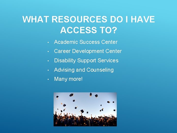 WHAT RESOURCES DO I HAVE ACCESS TO? • Academic Success Center • Career Development