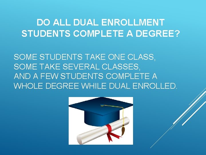DO ALL DUAL ENROLLMENT STUDENTS COMPLETE A DEGREE? SOME STUDENTS TAKE ONE CLASS, SOME