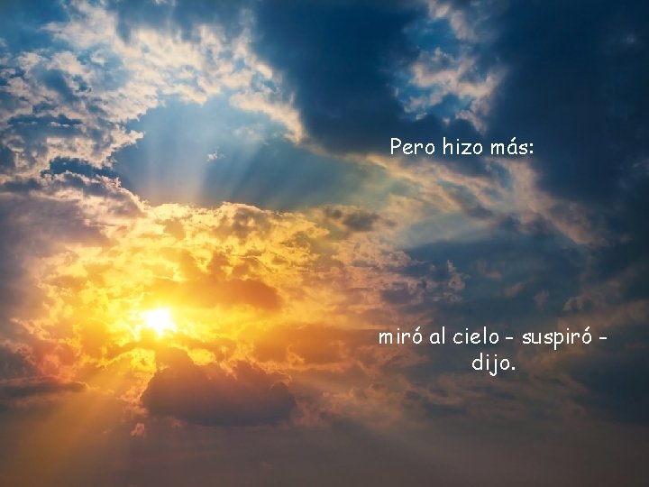 Pero hizo más: miró al cielo - suspiró dijo. 