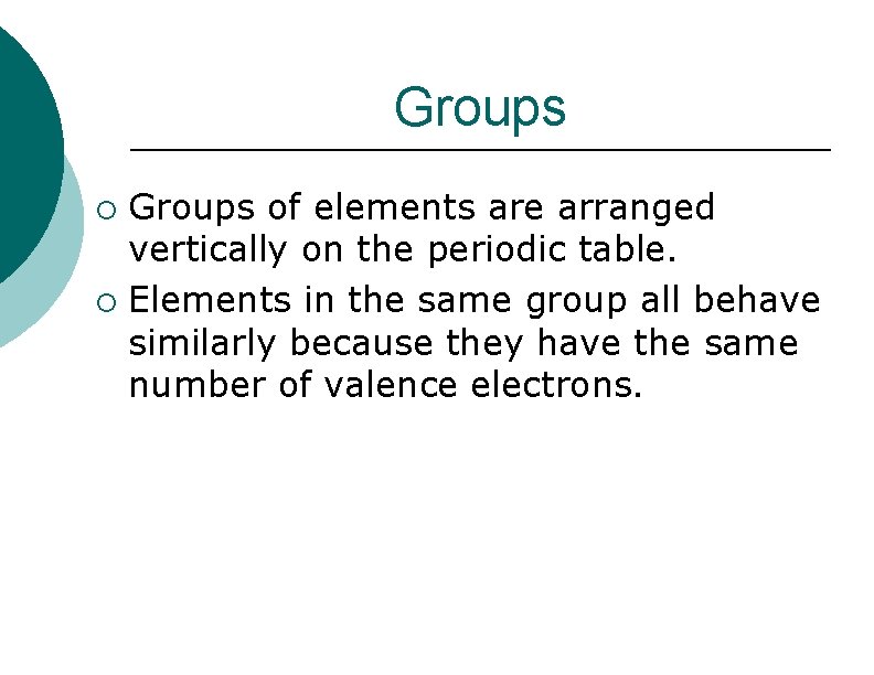 Groups ¡ ¡ Groups of elements are arranged vertically on the periodic table. Elements