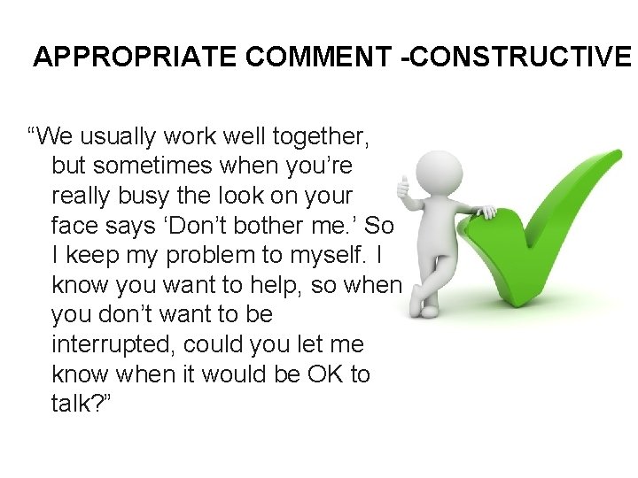 APPROPRIATE COMMENT -CONSTRUCTIVE “We usually work well together, but sometimes when you’re really busy