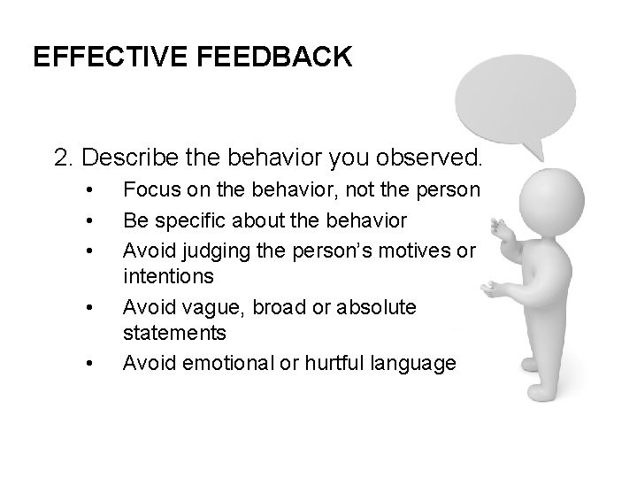EFFECTIVE FEEDBACK 2. Describe the behavior you observed. • • • Focus on the