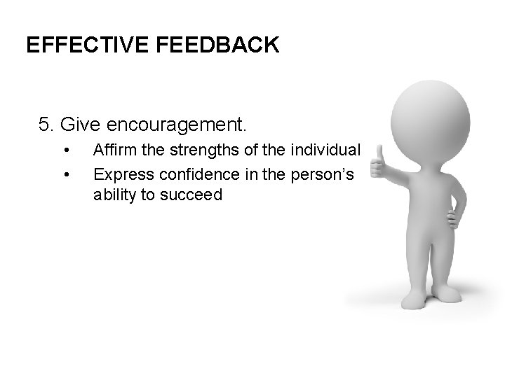 EFFECTIVE FEEDBACK 5. Give encouragement. • • Affirm the strengths of the individual Express