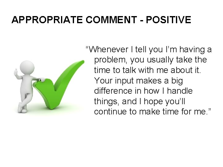 APPROPRIATE COMMENT - POSITIVE “Whenever I tell you I’m having a problem, you usually