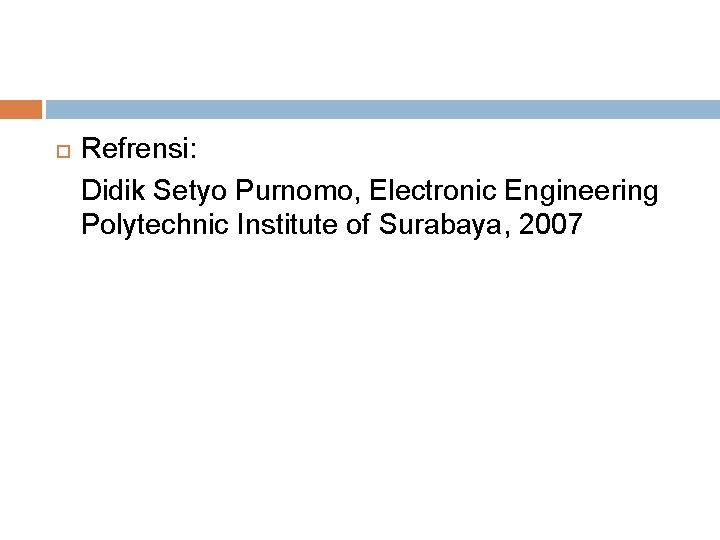  Refrensi: Didik Setyo Purnomo, Electronic Engineering Polytechnic Institute of Surabaya, 2007 