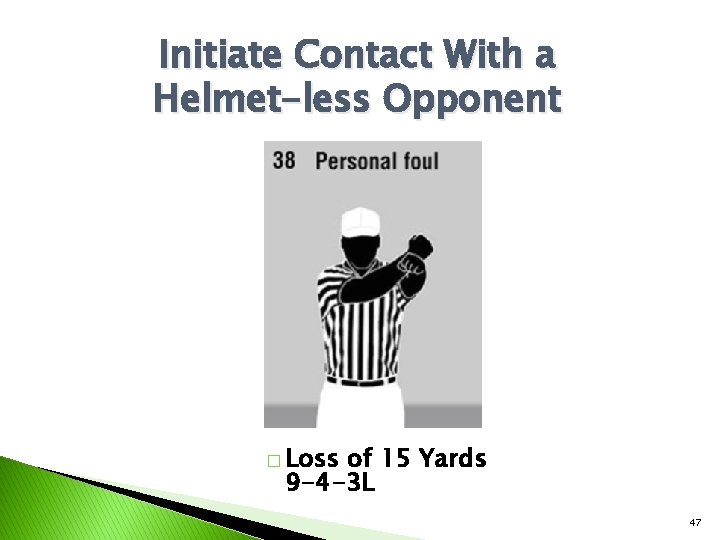 Initiate Contact With a Helmet-less Opponent � Loss of 15 Yards 9 -4 -3