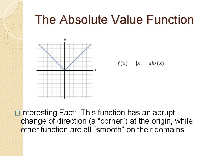 The Absolute Value Function �Interesting Fact: This function has an abrupt change of direction