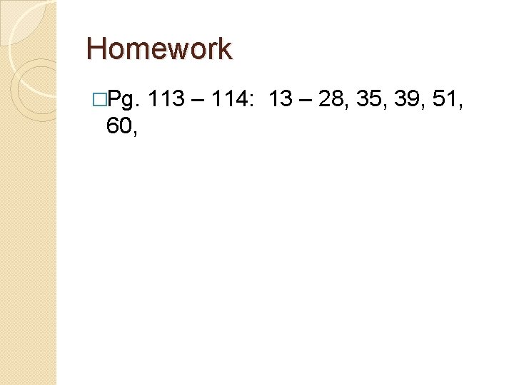 Homework �Pg. 60, 113 – 114: 13 – 28, 35, 39, 51, 