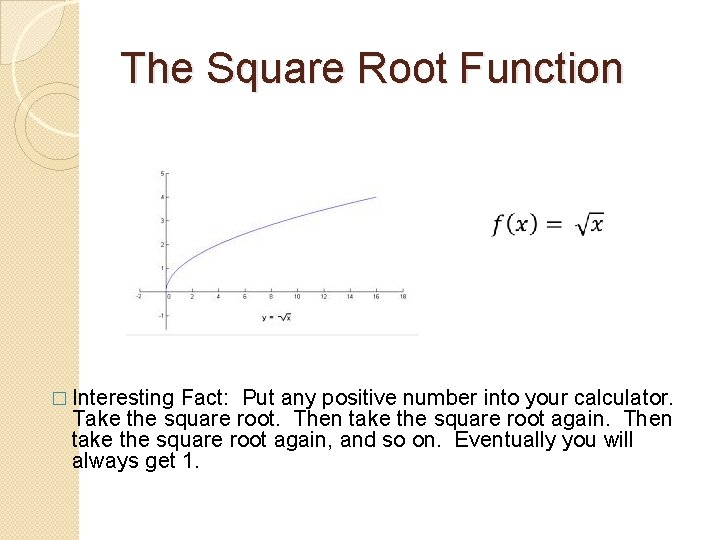 The Square Root Function � Interesting Fact: Put any positive number into your calculator.