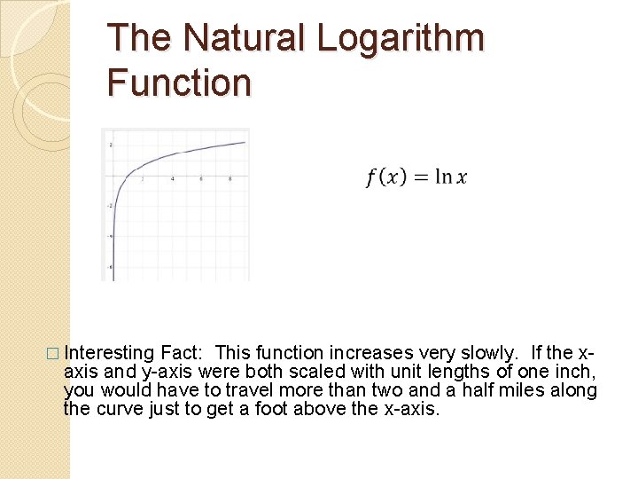 The Natural Logarithm Function � Interesting Fact: This function increases very slowly. If the