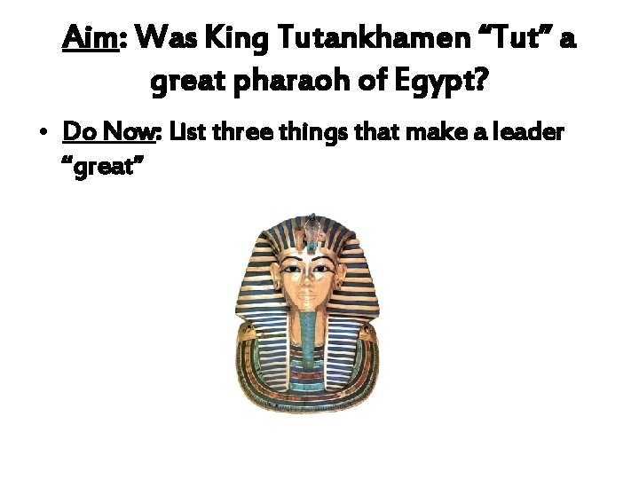 Aim: Was King Tutankhamen “Tut” a great pharaoh of Egypt? • Do Now: List