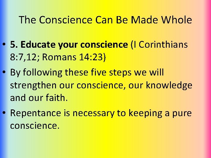 The Conscience Can Be Made Whole • 5. Educate your conscience (I Corinthians 8: