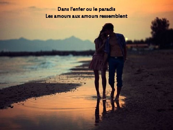 Dans l'enfer ou le paradis Les amours aux amours ressemblent 