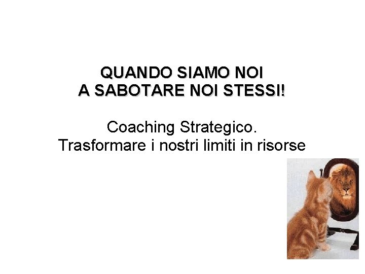 QUANDO SIAMO NOI A SABOTARE NOI STESSI! Coaching Strategico. Trasformare i nostri limiti in