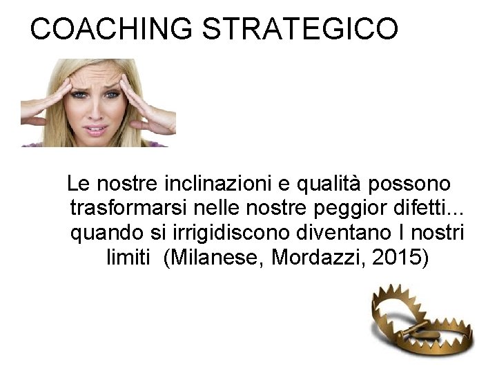 COACHING STRATEGICO Le nostre inclinazioni e qualità possono trasformarsi nelle nostre peggior difetti. .