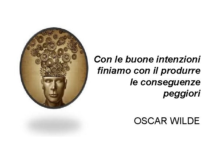 Con le buone intenzioni finiamo con il produrre le conseguenze peggiori OSCAR WILDE 