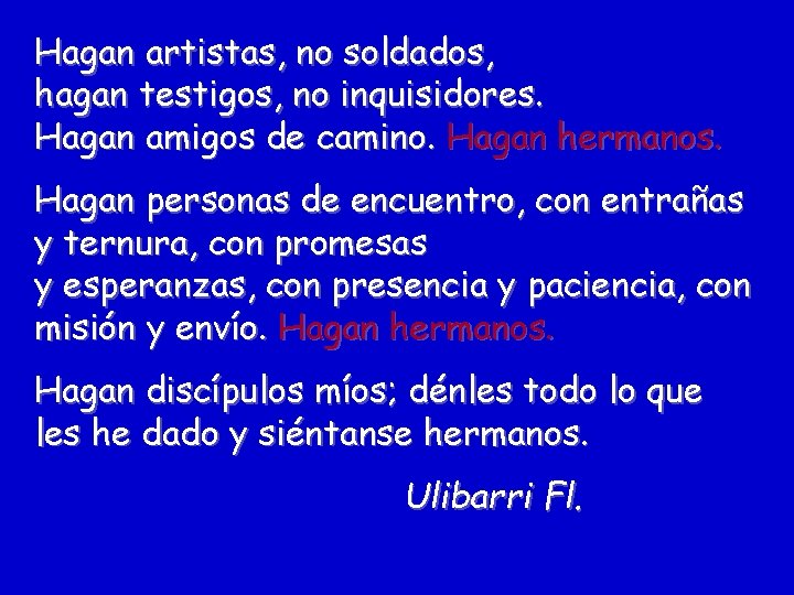 Hagan artistas, no soldados, hagan testigos, no inquisidores. Hagan amigos de camino. Hagan hermanos.